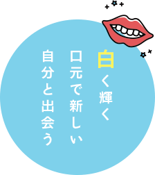 白く輝く口元で新しい自分と出会う