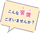 こんな習慣ございませんか？