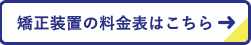 矯正装置の料金表はこちら